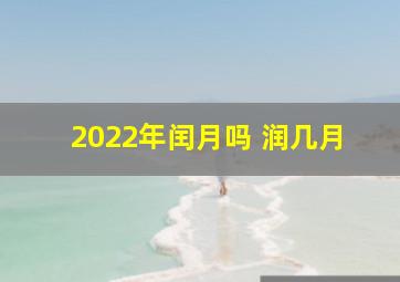 2022年闰月吗 润几月